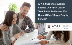 A Y & J Solicitors Assists Spouse Of British Citizen To Achieve Settlement Via Home Office Super Priority Service