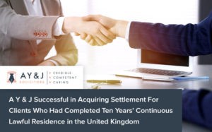 A Y & J Successful in Acquiring Settlement For Clients Who Had Completed Ten Years’ Continuous Lawful Residence in the United Kingdom
