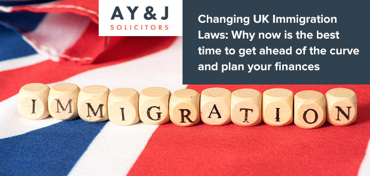 Changing UK Immigration Laws-Why now is the best time to get ahead of the curve and plan your finances