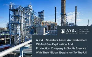 A Y & J Solicitors Assist An Established Oil And Gas Exploration And Production Company In South America With Their Global Expansion To The UK