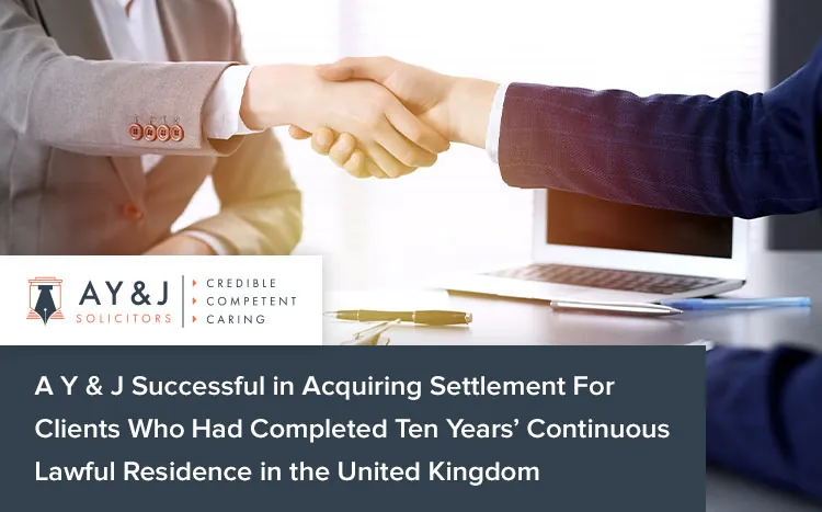 A Y & J Successful in Acquiring Settlement For Clients Who Had Completed Ten Years’ Continuous Lawful Residence in the United Kingdom